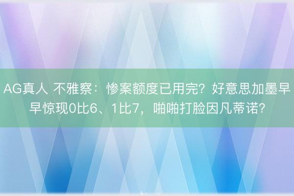 AG真人 不雅察:惨案额度已用完?好意思加墨早早惊现0比6、1比7,啪啪打脸因凡蒂诺?